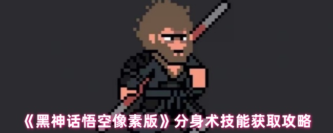黑神话悟空像素版分身术技能获取攻略