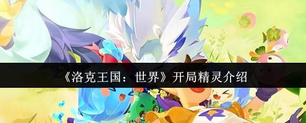 洛克王国：世界开局精灵介绍
