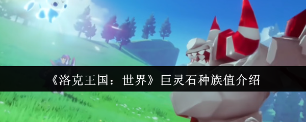 洛克王国：世界巨灵石种族值介绍
