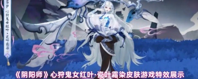 ‌阴阳师心狩鬼女红叶·瓷叶霜染皮肤游戏特效展示