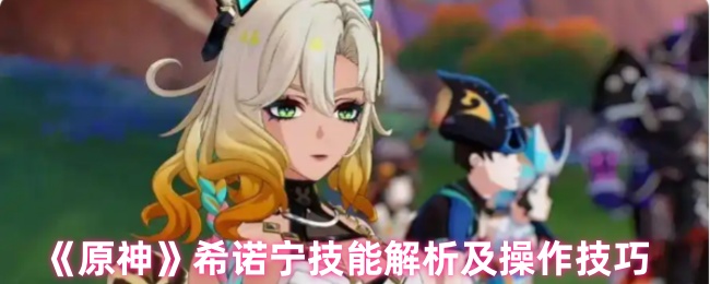 原神希诺宁技能解析及操作技巧