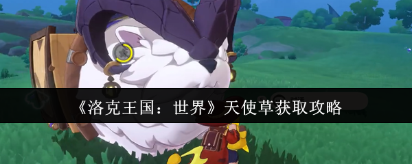洛克王国：世界天使草获取攻略