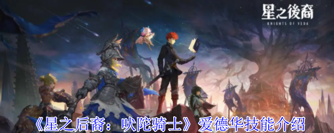 星之后裔：吠陀骑士爱德华技能介绍