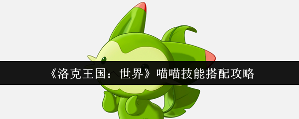 洛克王国：世界喵喵技能搭配攻略