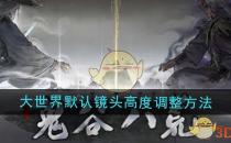 鬼谷八荒大世界默认镜头高度调整方法